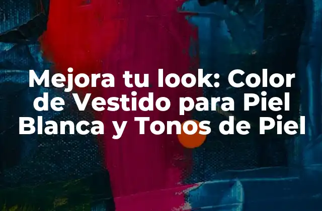 Mejora Tu Look: Color de Vestido para Piel Blanca y Tonos de Piel