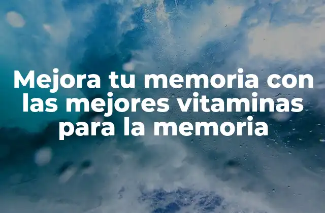 Mejora Tu Memoria con las Mejores Vitaminas para la Memoria