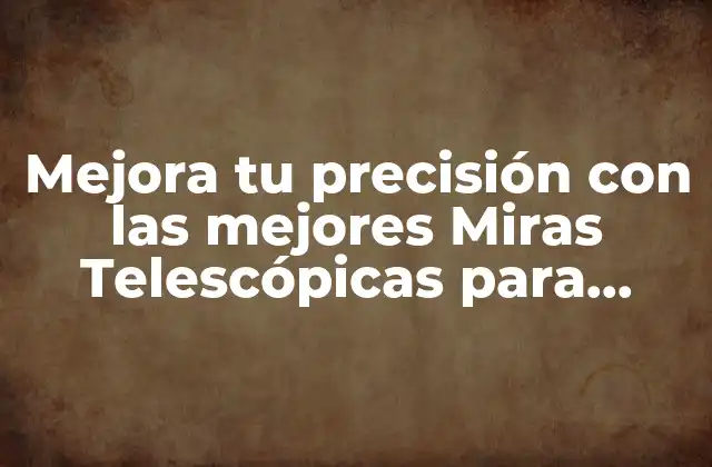 Mejora Tu Precisión con las Mejores Miras Telescópicas para Rifles de Caza Mayor