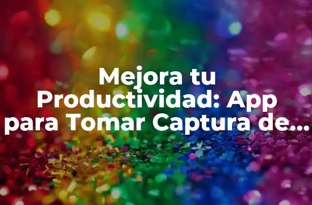Mejora Tu Productividad: App para Tomar Captura de Pantalla en Pc