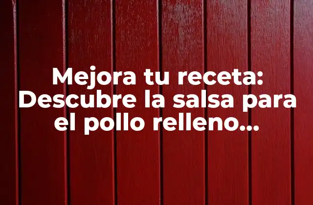 Mejora Tu Receta: Descubre la Salsa para el Pollo Relleno Perfecta