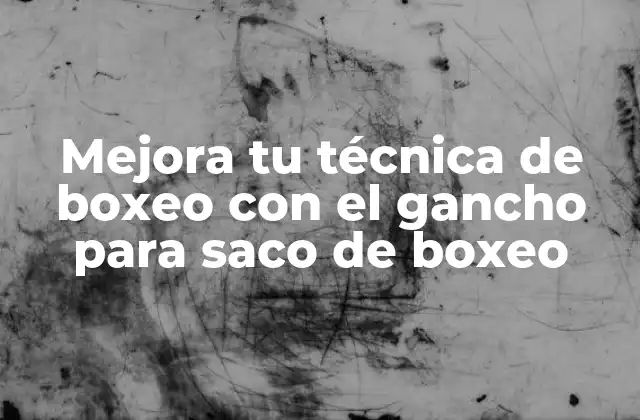 Mejora Tu Técnica de Boxeo con el Gancho para Saco de Boxeo