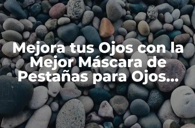 Mejora Tus Ojos con la Mejor Máscara de Pestañas para Ojos Sensibles
