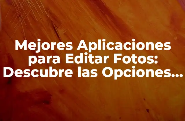 Mejores Aplicaciones para Editar Fotos: Descubre las Opciones Más Populares