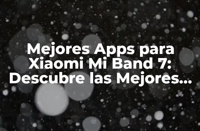 Mejores Apps para Xiaomi Mi Band 7: Descubre las Mejores Opciones