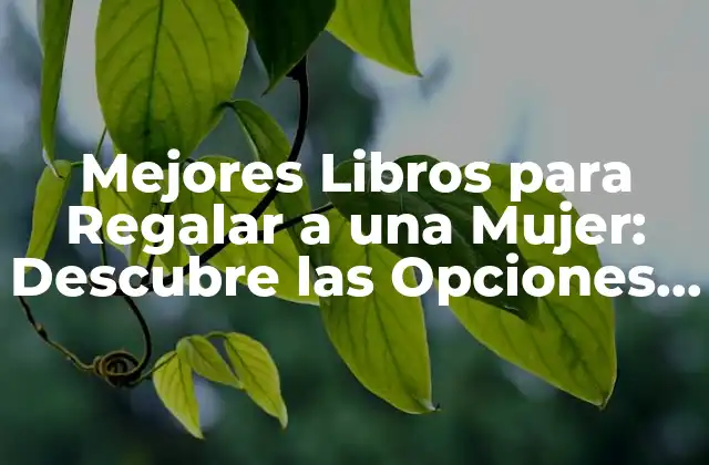 Mejores Libros para Regalar a una Mujer: Descubre las Opciones Ideales