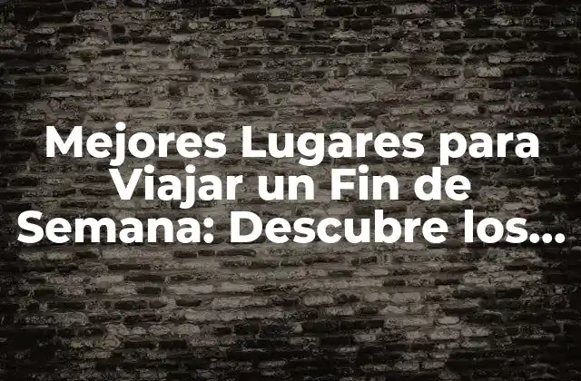 Mejores Lugares para Viajar un Fin de Semana: Descubre los Destinos Ideales