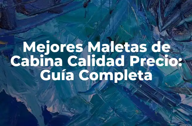 Mejores Maletas de Cabina Calidad Precio: Guía Completa
