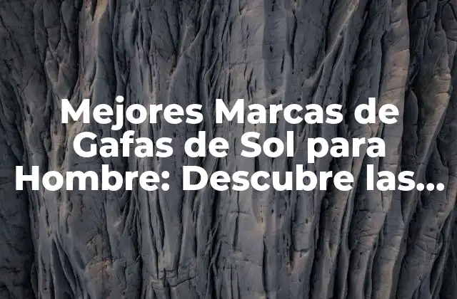 Mejores Marcas de Gafas de Sol para Hombre: Descubre las Opciones Más Estilosas y de Alta Calidad