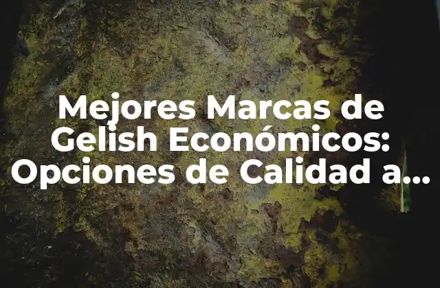Mejores Marcas de Gelish Económicos: Opciones de Calidad a Precio Accesible