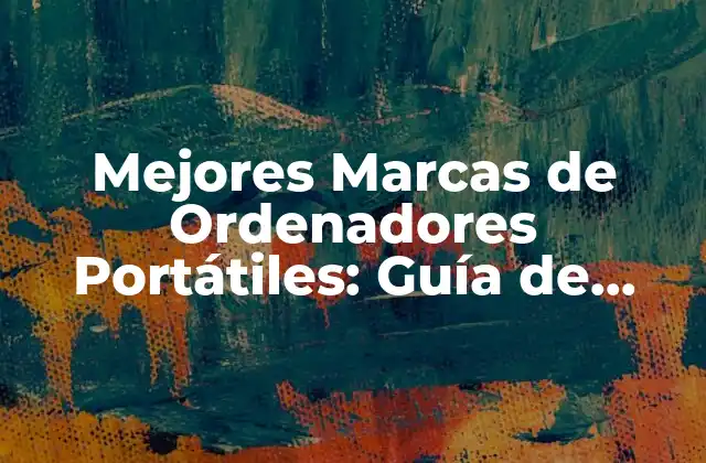 Mejores Marcas de Ordenadores Portátiles: Guía de Compra y Revisiones