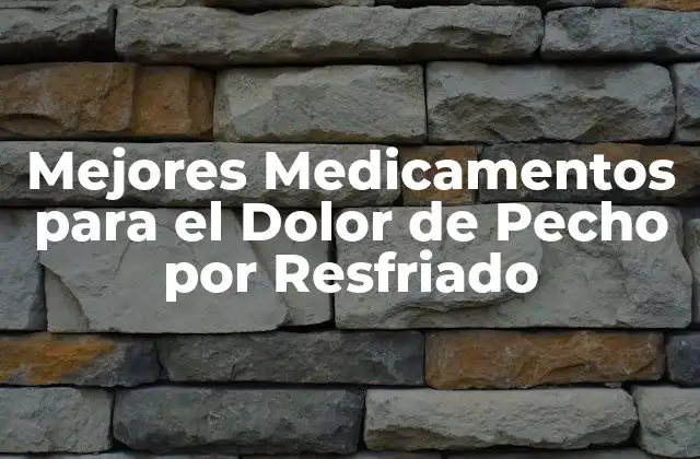 Mejores Medicamentos para el Dolor de Pecho por Resfriado