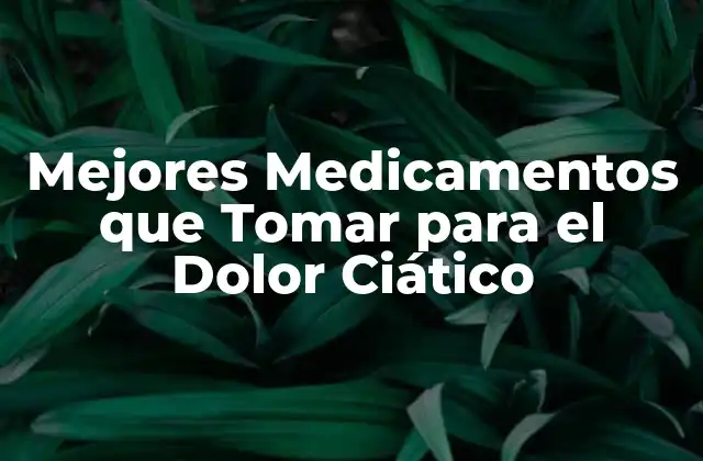 Mejores Medicamentos que Tomar para el Dolor Ciático