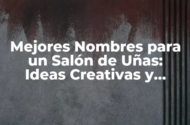 Mejores Nombres para un Salón de Uñas: Ideas Creativas y Originales