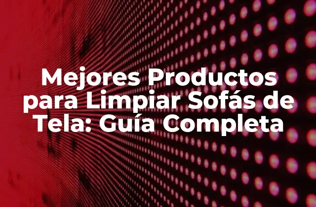Mejores Productos para Limpiar Sofás de Tela: Guía Completa