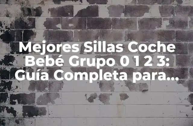 Mejores Sillas Coche Bebé Grupo 0 1 2 3: Guía Completa para Padres