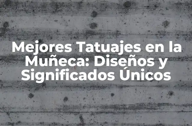 Mejores Tatuajes en la Muñeca: Diseños y Significados Únicos