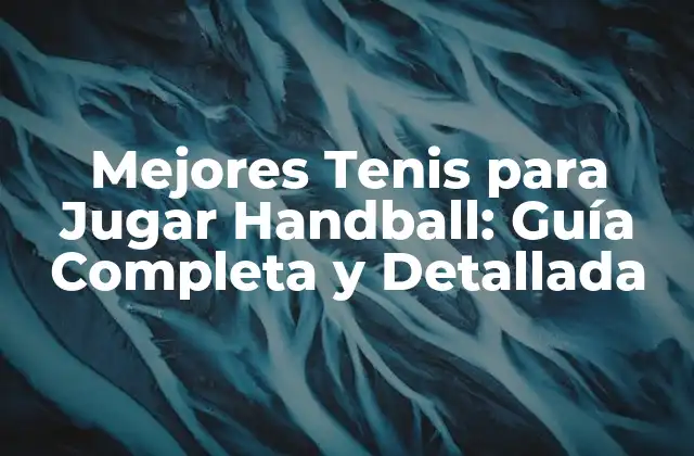 Mejores Tenis para Jugar Handball: Guía Completa y Detallada