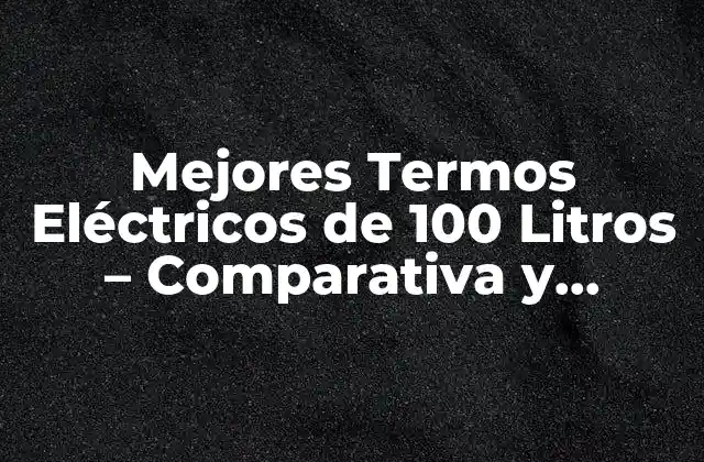 Mejores Termos Eléctricos de 100 Litros – Comparativa y Opiniones 2023