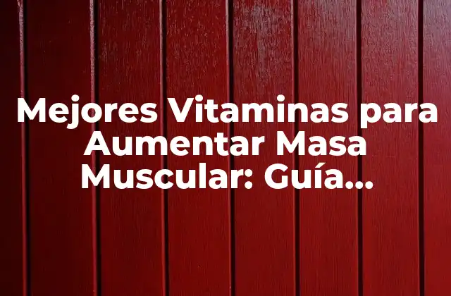 Mejores Vitaminas para Aumentar Masa Muscular: Guía Completa