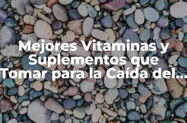 Mejores Vitaminas y Suplementos que Tomar para la Caída Del Pelo