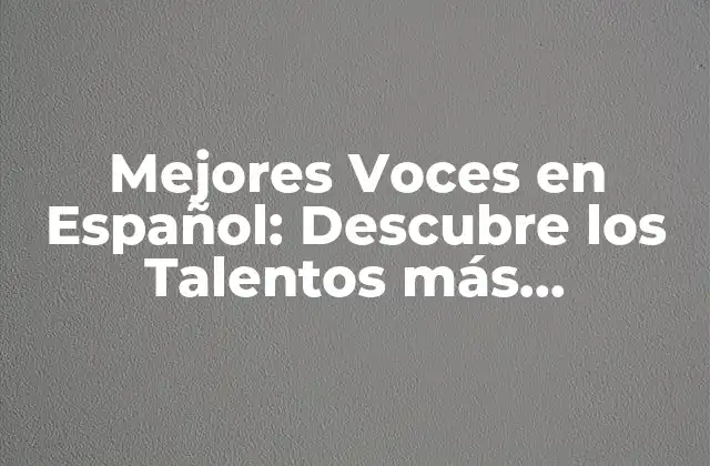 Mejores Voces en Español: Descubre los Talentos Más Solicitados