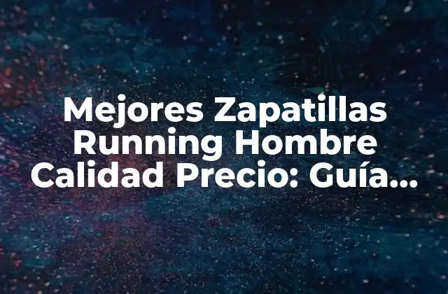 Mejores Zapatillas Running Hombre Calidad Precio: Guía Completa para Corredores