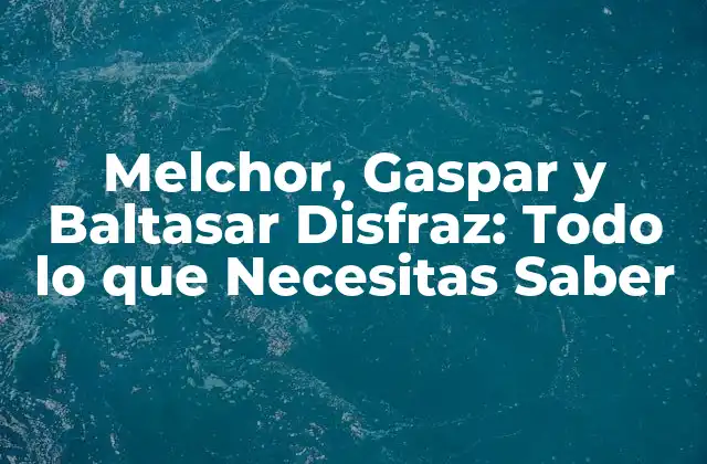 Melchor, Gaspar y Baltasar Disfraz: Todo Lo que Necesitas Saber
