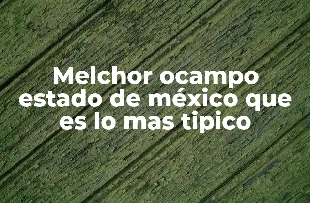Melchor Ocampo Estado de México que es Lo mas Tipico