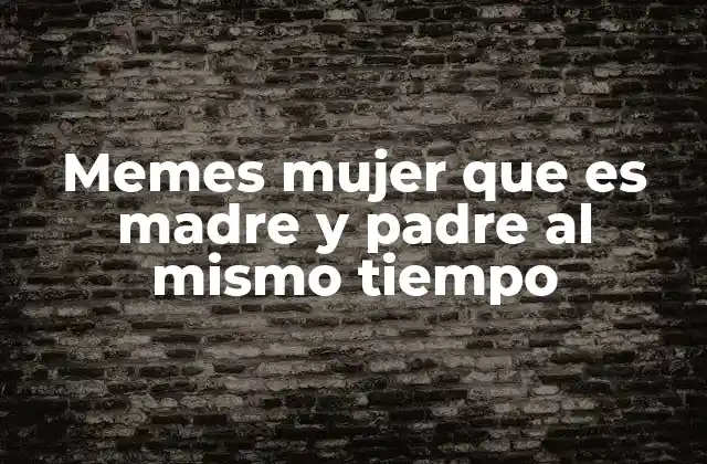 Memes Mujer que es Madre y Padre Al Mismo Tiempo