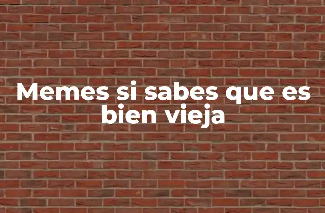 Memes Si Sabes que es Bien Vieja