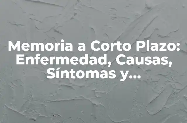 Memoria a Corto Plazo: Enfermedad, Causas, Síntomas y Tratamiento
