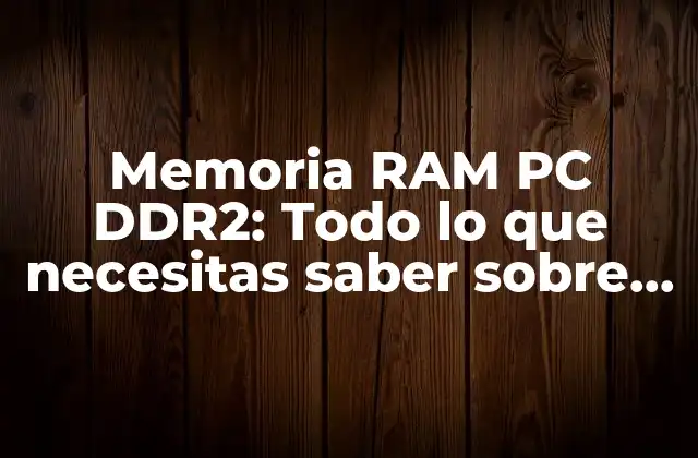 Memoria Ram Pc Ddr2: Todo Lo que Necesitas Saber sobre la Memoria Ram Ddr2 para Tu Pc