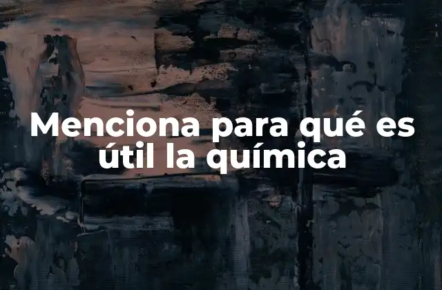 Menciona para Qué es Útil la Química