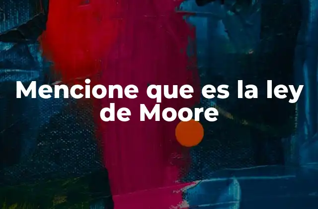 Mencione que es la Ley de Moore