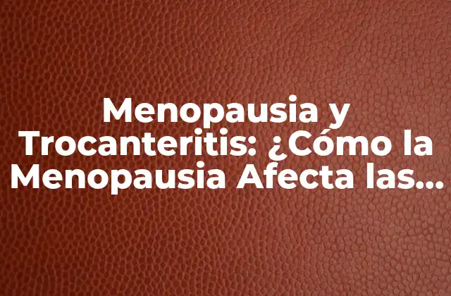 Menopausia y Trocanteritis: ¿cómo la Menopausia Afecta las Caderas? 2 ¿Qué es la Trocanteritis?