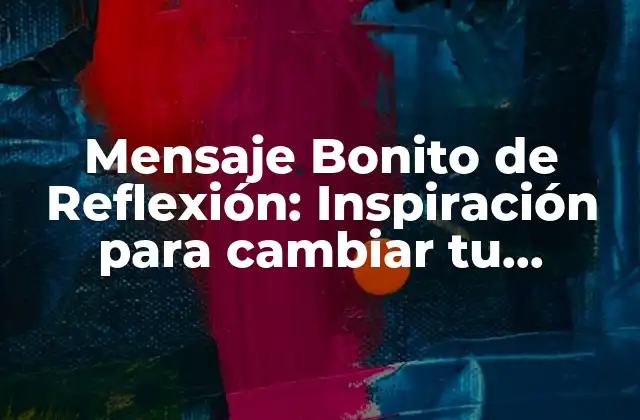 Mensaje Bonito de Reflexión: Inspiración para Cambiar Tu Perspectiva