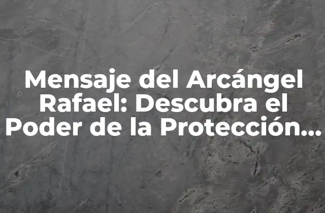 Mensaje Del Arcángel Rafael: Descubra el Poder de la Protección y la Sanación
