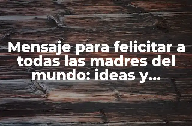 Mensaje para Felicitar a Todas las Madres Del Mundo: Ideas y Sugerencias