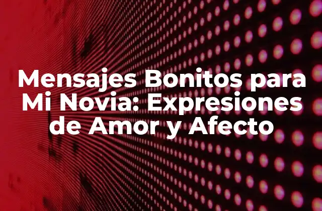 Mensajes Bonitos para Mi Novia: Expresiones de Amor y Afecto
