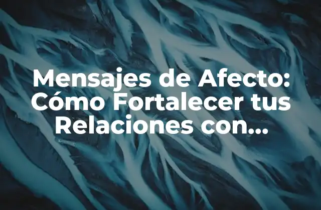 Mensajes de Afecto: Cómo Fortalecer Tus Relaciones con Palabras de Amor