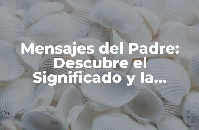 Mensajes Del Padre: Descubre el Significado y la Importancia en Tu Vida