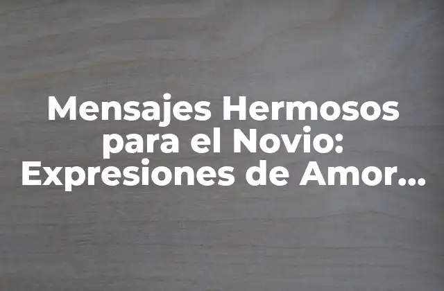 Mensajes Hermosos para el Novio: Expresiones de Amor para Hacerlo Feliz