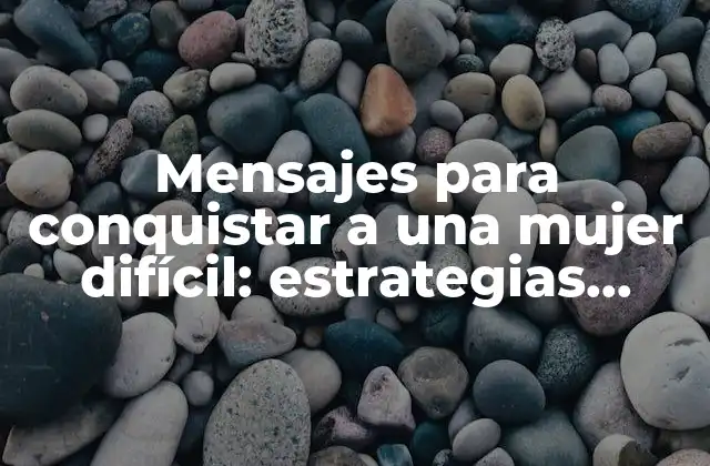 Mensajes para Conquistar a una Mujer Difícil: Estrategias Efectivas