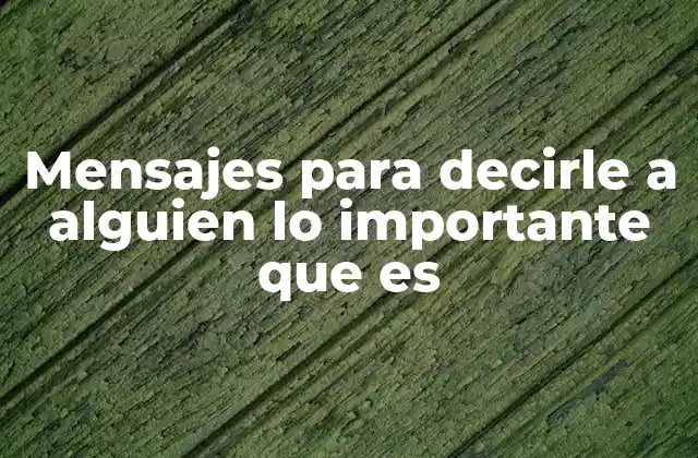 Mensajes para Decirle a Alguien Lo Importante que es