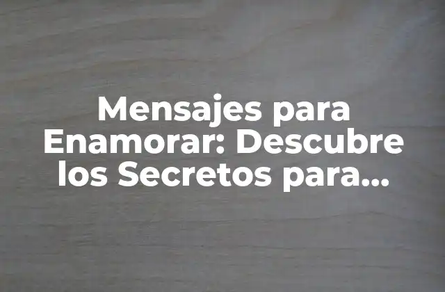 Mensajes para Enamorar: Descubre los Secretos para Conquistar el Corazón de Tu Amor