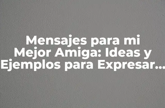 Mensajes para Mi Mejor Amiga: Ideas y Ejemplos para Expresar Tu Amor y Agradecimiento