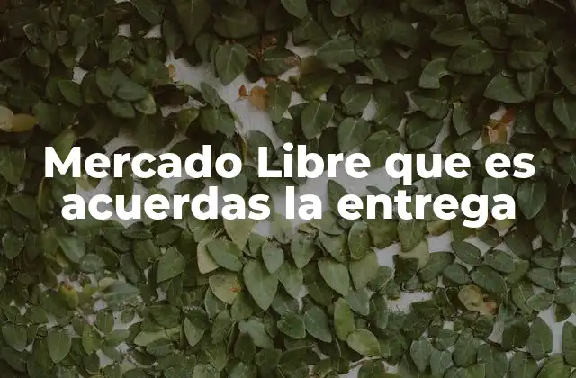 Mercado Libre que es Acuerdas la Entrega