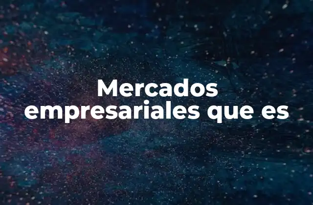 Diferencias entre mercados empresariales y mercados de consumo