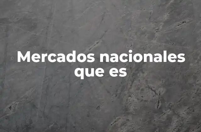 Mercados Nacionales que es 2 La importancia de los mercados nacionales en la economía interna